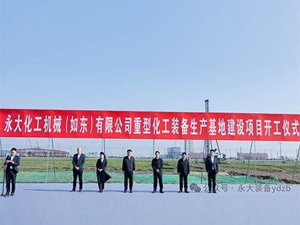 新(xin)起徴(zheng)程(cheng)，再(zai)譜華(hua)章(zhang) | 永(yong)大化(hua)機（如(ru)東）有限(xian)公司(si)重型裝備(bei)生(sheng)産基(ji)地建(jian)設(she)項(xiang)目(mu)開工(gong)儀(yi)式(shi)隆重(zhong)擧行(xing)